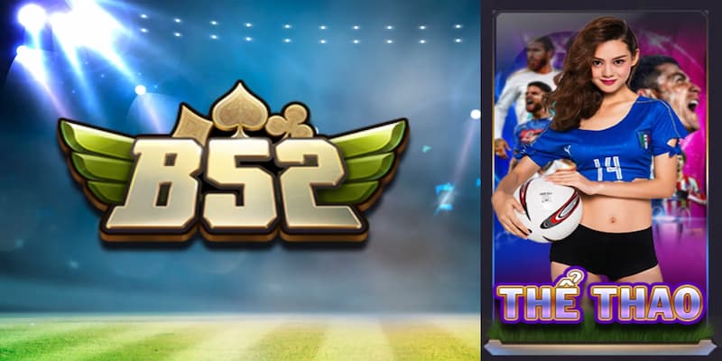 Vì sao giới mộ điệu ưu tiên Thể thao B52club